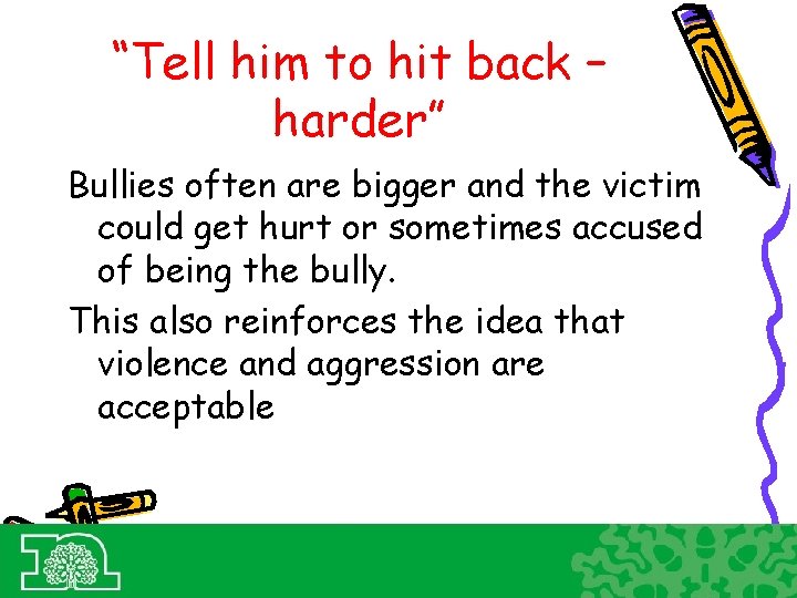 “Tell him to hit back – harder” Bullies often are bigger and the victim