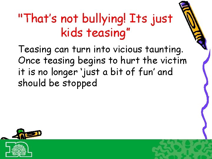 "That’s not bullying! Its just kids teasing” Teasing can turn into vicious taunting. Once