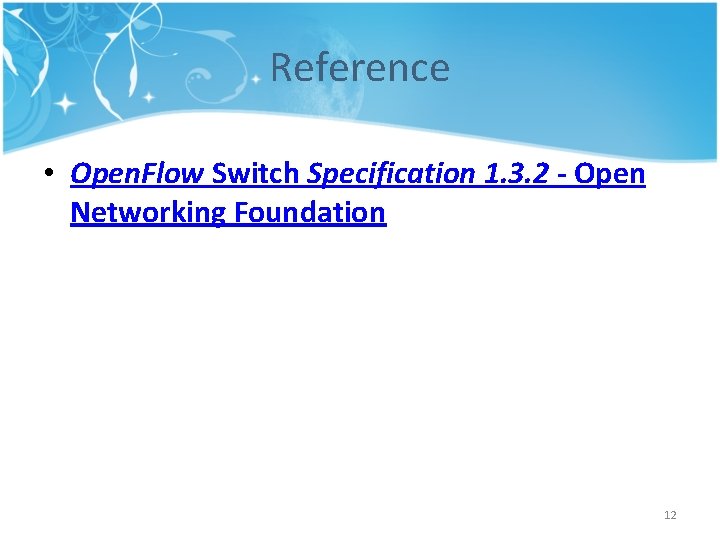 Reference • Open. Flow Switch Specification 1. 3. 2 - Open Networking Foundation 12