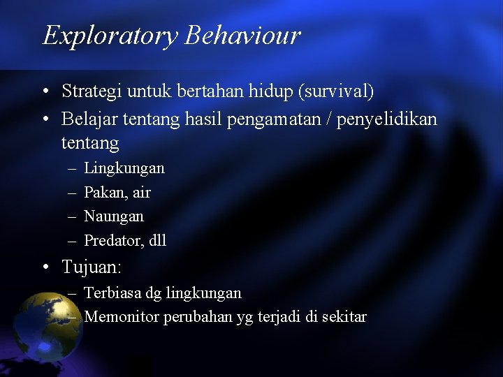 Exploratory Behaviour • Strategi untuk bertahan hidup (survival) • Belajar tentang hasil pengamatan /