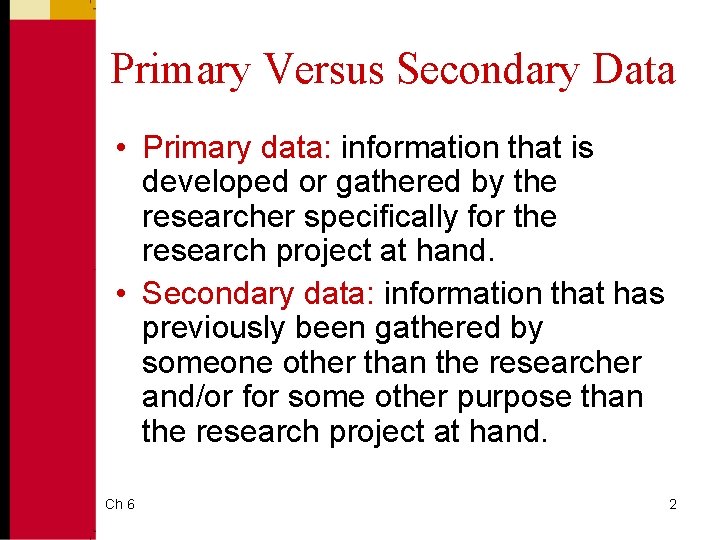 Primary Versus Secondary Data • Primary data: information that is developed or gathered by