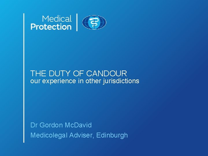THE DUTY OF CANDOUR our experience in other jurisdictions Dr Gordon Mc. David Medicolegal