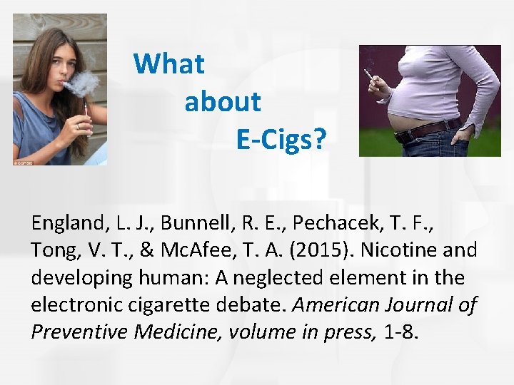 What about E-Cigs? England, L. J. , Bunnell, R. E. , Pechacek, T. F. What about E-Cigs? England, L. J. , Bunnell, R. E. , Pechacek, T. F.