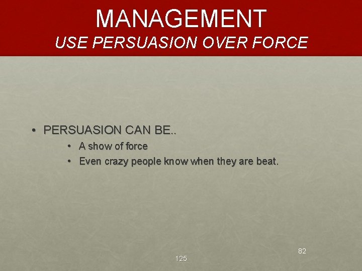 MANAGEMENT USE PERSUASION OVER FORCE • PERSUASION CAN BE. . • A show of