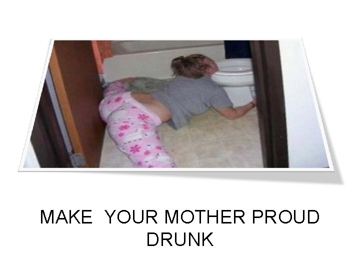 MAKE YOUR MOTHER PROUD DRUNK 