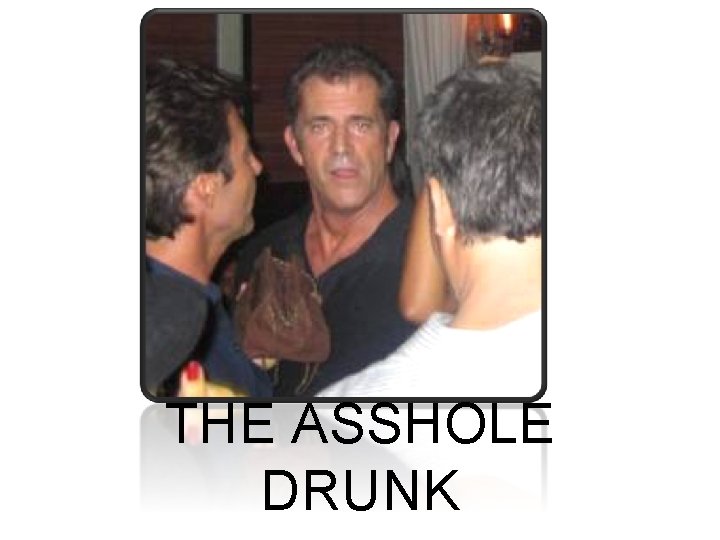 THE ASSHOLE DRUNK 