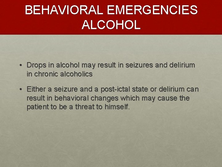 BEHAVIORAL EMERGENCIES ALCOHOL • Drops in alcohol may result in seizures and delirium in