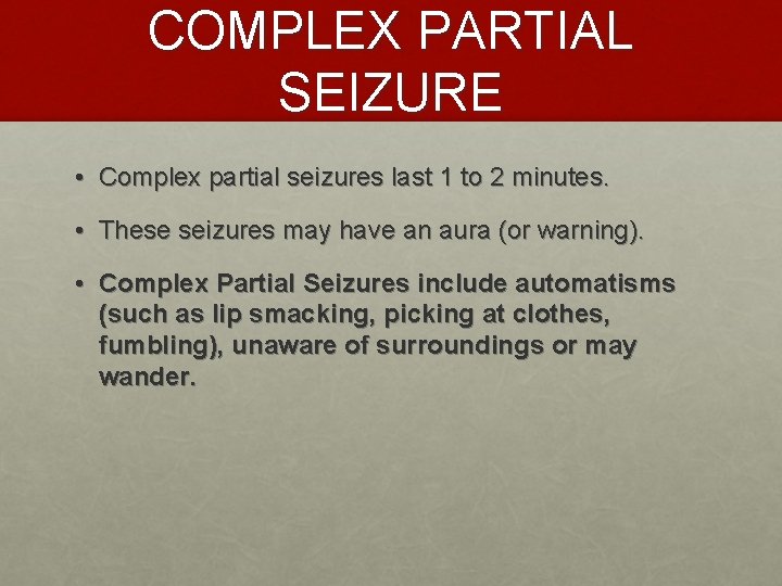 COMPLEX PARTIAL SEIZURE • Complex partial seizures last 1 to 2 minutes. • These