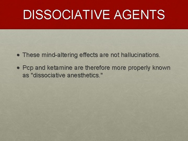 DISSOCIATIVE AGENTS • These mind-altering effects are not hallucinations. • Pcp and ketamine are