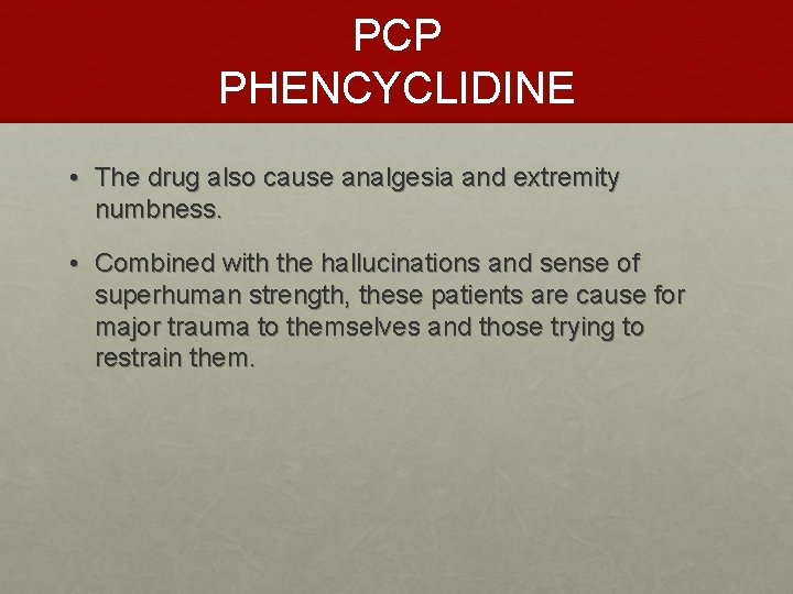 PCP PHENCYCLIDINE • The drug also cause analgesia and extremity numbness. • Combined with