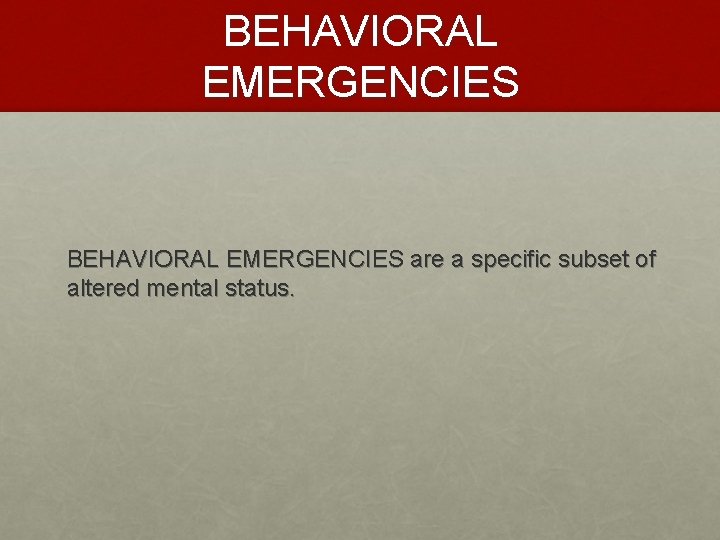 BEHAVIORAL EMERGENCIES are a specific subset of altered mental status. 