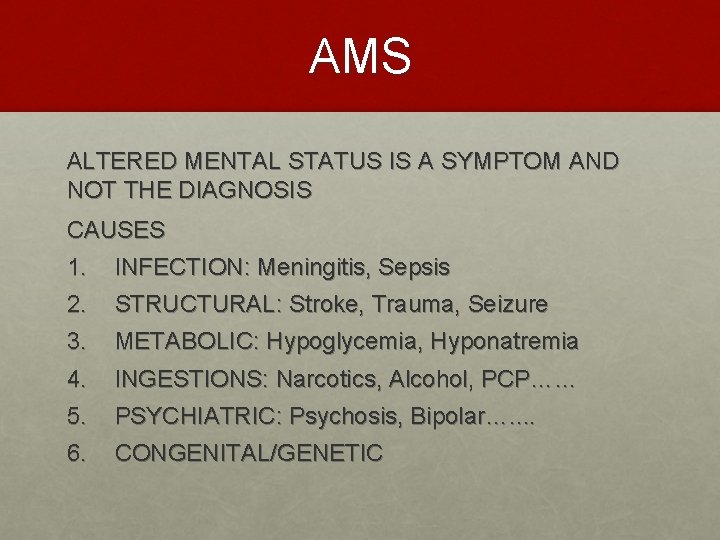AMS ALTERED MENTAL STATUS IS A SYMPTOM AND NOT THE DIAGNOSIS CAUSES 1. 2.