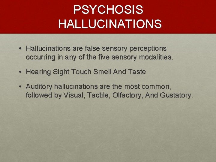 PSYCHOSIS HALLUCINATIONS • Hallucinations are false sensory perceptions occurring in any of the five