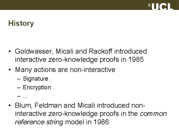 History • Goldwasser, Micali and Rackoff introduced interactive zero-knowledge proofs in 1985 • Many