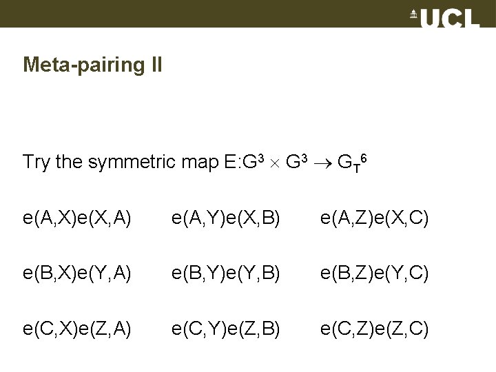 Meta-pairing II Try the symmetric map E: G 3 GT 6 e(A, X)e(X, A)