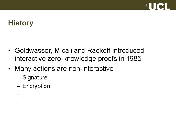 History • Goldwasser, Micali and Rackoff introduced interactive zero-knowledge proofs in 1985 • Many