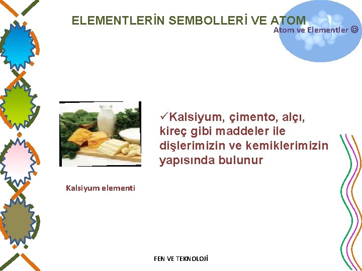 ELEMENTLERİN SEMBOLLERİ VE ATOM Atom ve Elementler üKalsiyum, çimento, alçı, kireç gibi maddeler ile