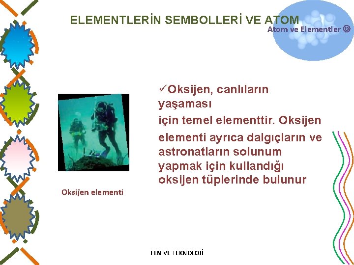 ELEMENTLERİN SEMBOLLERİ VE ATOM Atom ve Elementler üOksijen, canlıların yaşaması için temel elementtir. Oksijen