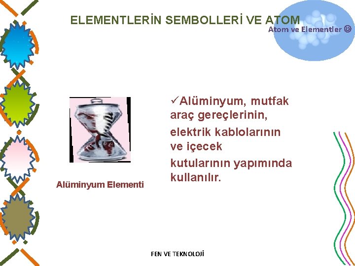 ELEMENTLERİN SEMBOLLERİ VE ATOM Atom ve Elementler Alüminyum Elementi üAlüminyum, mutfak araç gereçlerinin, elektrik