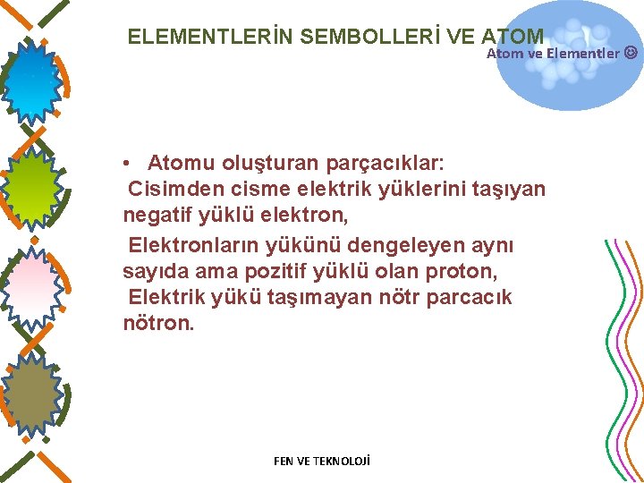 ELEMENTLERİN SEMBOLLERİ VE ATOM Atom ve Elementler • Atomu oluşturan parçacıklar: Cisimden cisme elektrik