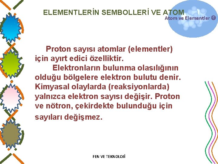 ELEMENTLERİN SEMBOLLERİ VE ATOM Atom ve Elementler Proton sayısı atomlar (elementler) için ayırt edici