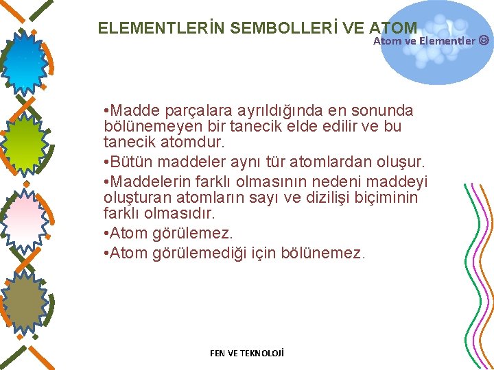 ELEMENTLERİN SEMBOLLERİ VE ATOM Atom ve Elementler • Madde parçalara ayrıldığında en sonunda bölünemeyen