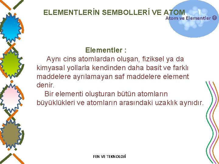 ELEMENTLERİN SEMBOLLERİ VE ATOM Atom ve Elementler : Aynı cins atomlardan oluşan, fiziksel ya