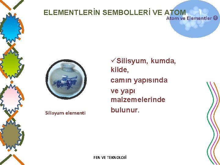 ELEMENTLERİN SEMBOLLERİ VE ATOM Atom ve Elementler Silisyum elementi üSilisyum, kumda, kilde, camın yapısında