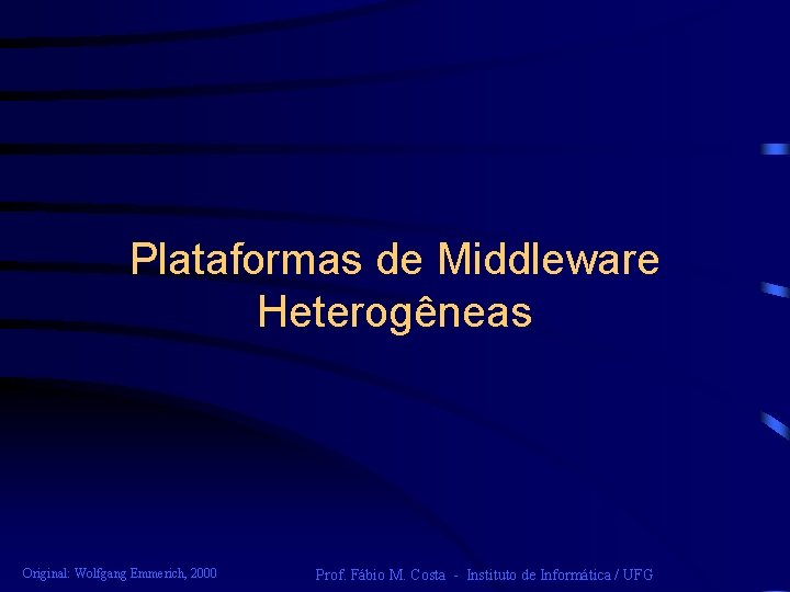 Plataformas de Middleware Heterogêneas Original: Wolfgang Emmerich, 2000 Prof. Fábio M. Costa - Instituto