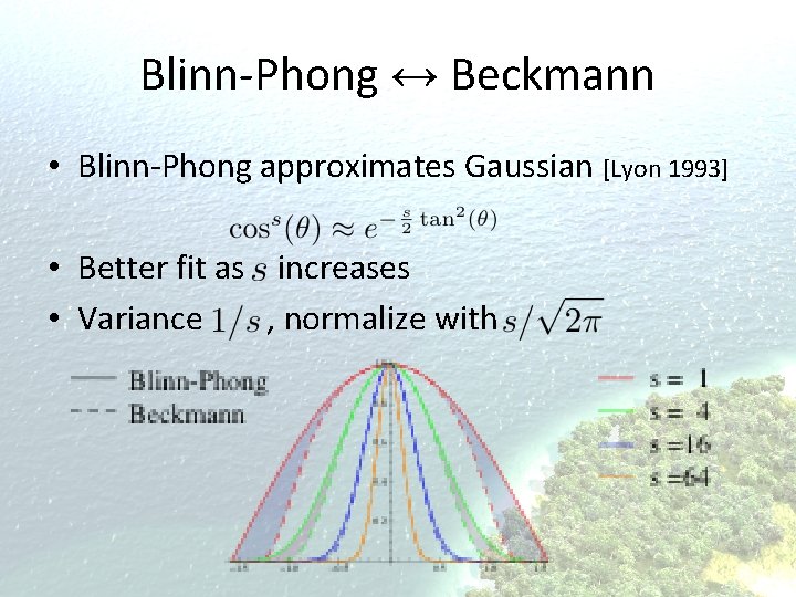 Blinn-Phong ↔ Beckmann • Blinn-Phong approximates Gaussian [Lyon 1993] • Better fit as increases