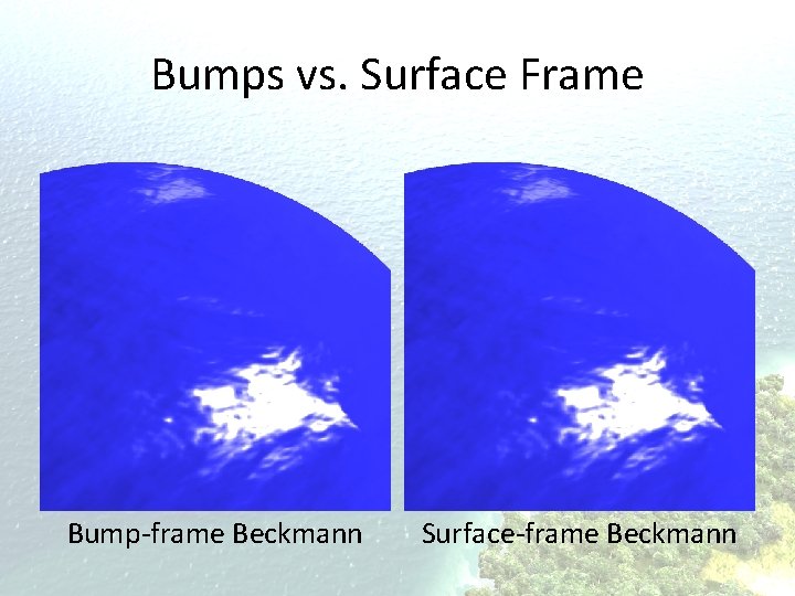 Bumps vs. Surface Frame Bump-frame Beckmann Surface-frame Beckmann 