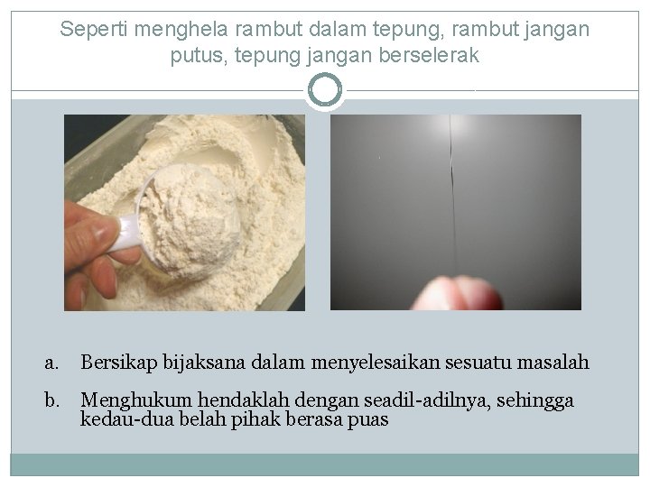 Seperti menghela rambut dalam tepung, rambut jangan putus, tepung jangan berselerak a. Bersikap bijaksana