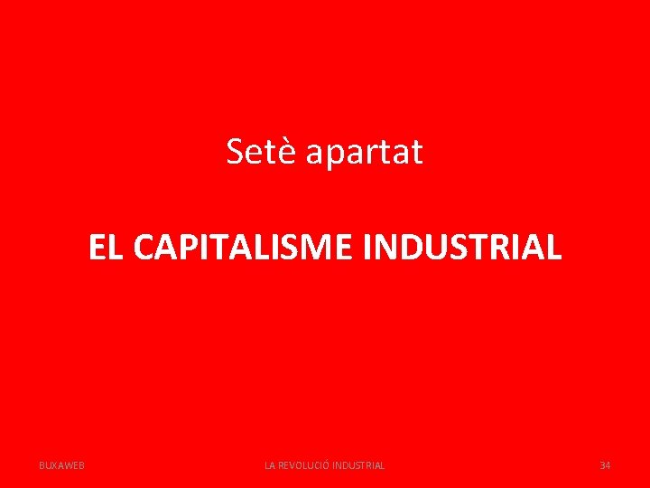 Setè apartat EL CAPITALISME INDUSTRIAL BUXAWEB LA REVOLUCIÓ INDUSTRIAL 34 