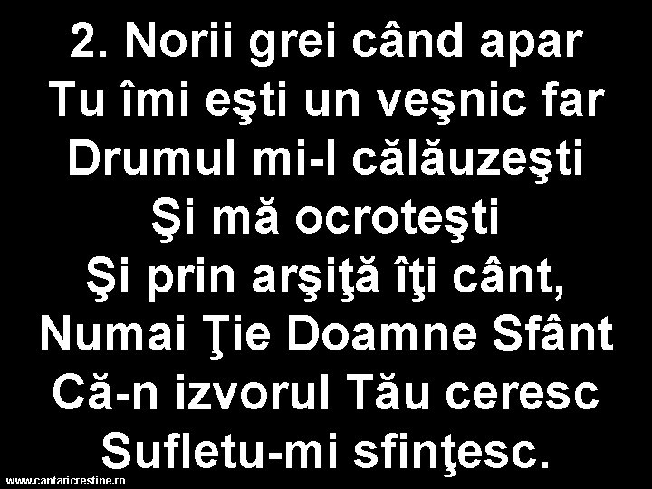 2. Norii grei când apar Tu îmi eşti un veşnic far Drumul mi-l călăuzeşti