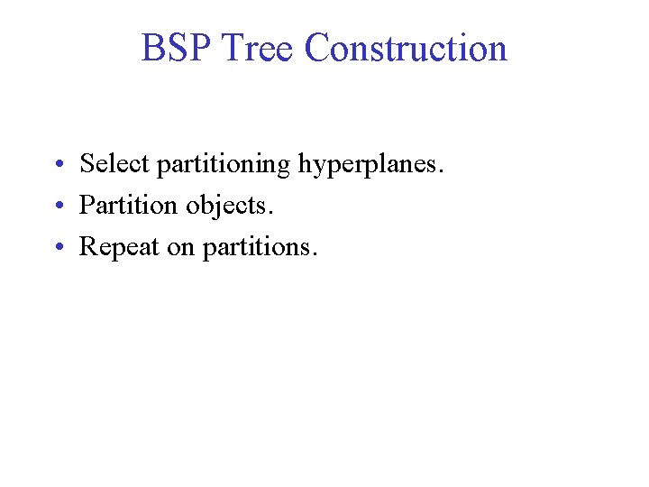 BSP Tree Construction • Select partitioning hyperplanes. • Partition objects. • Repeat on partitions.