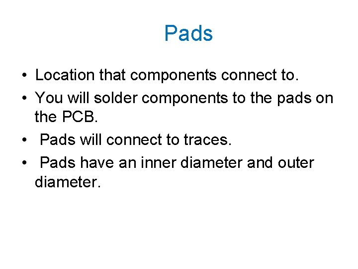 Pads • Location that components connect to. • You will solder components to the