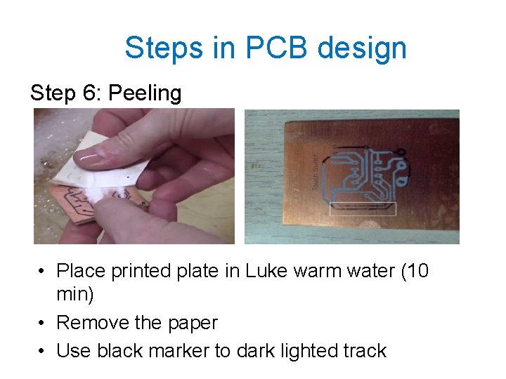 Steps in PCB design Step 6: Peeling • Place printed plate in Luke warm