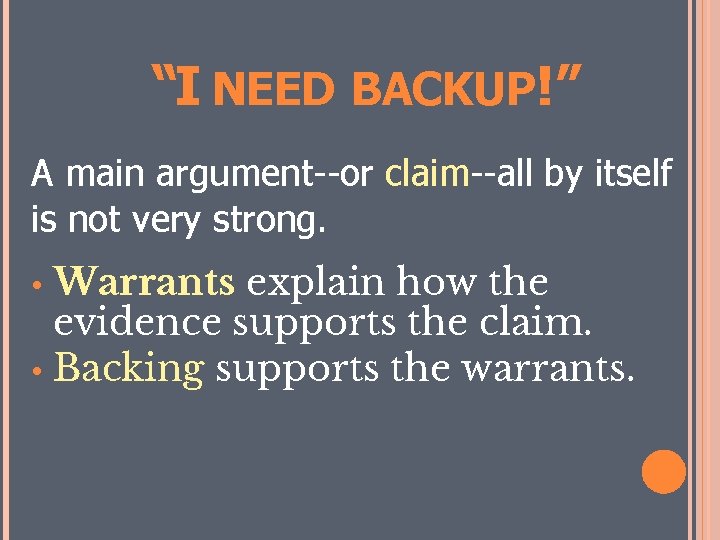 “I NEED BACKUP!” A main argument--or claim--all by itself is not very strong. Warrants