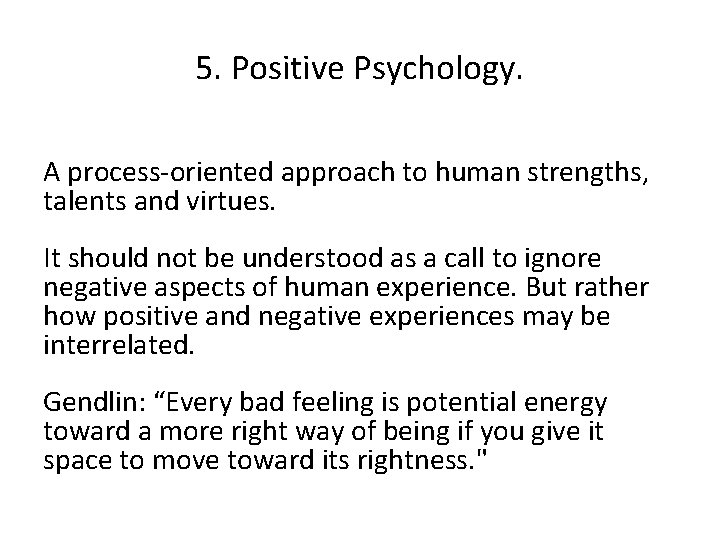 5. Positive Psychology. A process-oriented approach to human strengths, talents and virtues. It should