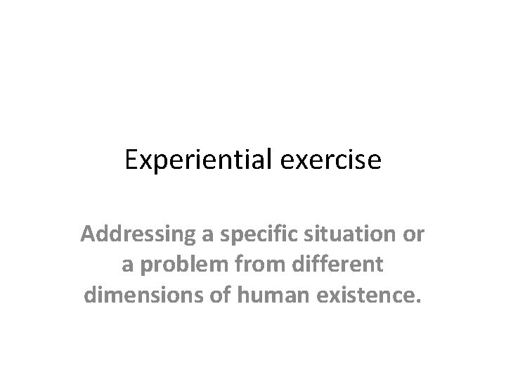 Experiential exercise Addressing a specific situation or a problem from different dimensions of human