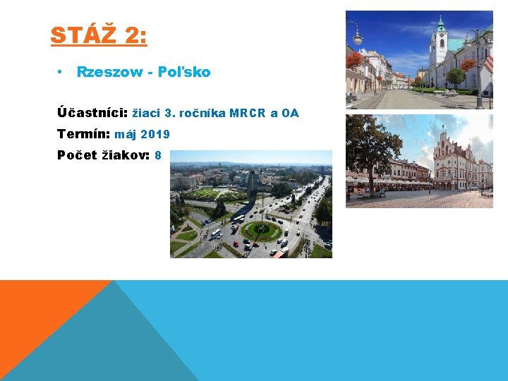 STÁŽ 2: • Rzeszow - Poľsko Účastníci: žiaci 3. ročníka MRCR a OA Termín: