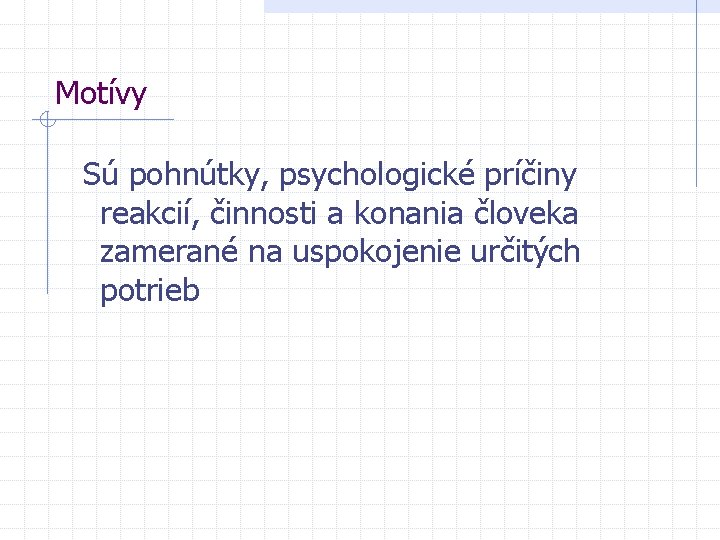 Motívy Sú pohnútky, psychologické príčiny reakcií, činnosti a konania človeka zamerané na uspokojenie určitých