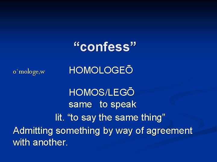 “confess” o`mologe, w HOMOLOGEŌ HOMOS/LEGŌ same to speak lit. “to say the same thing”