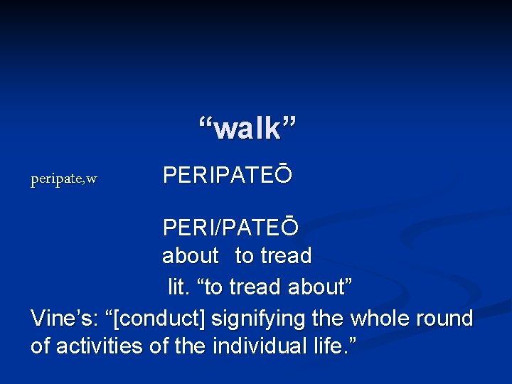 “walk” peripate, w PERIPATEŌ PERI/PATEŌ about to tread lit. “to tread about” Vine’s: “[conduct]