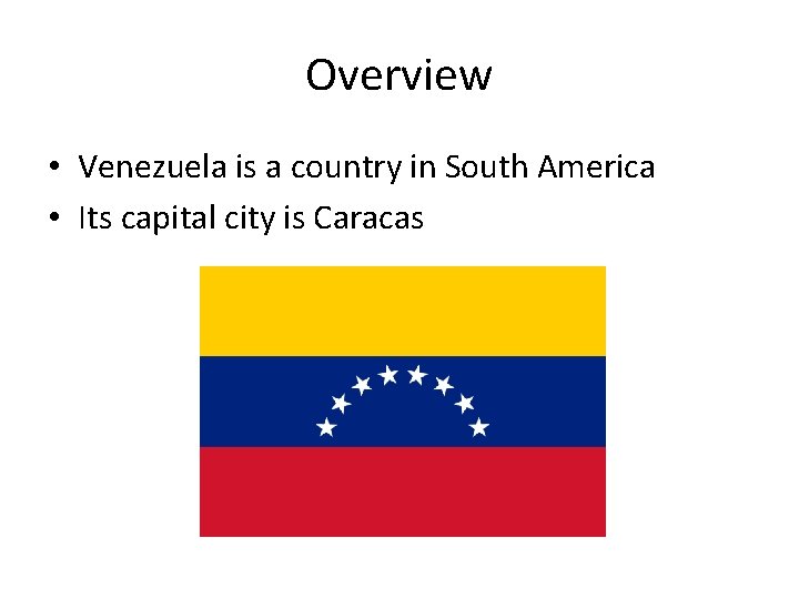 Overview • Venezuela is a country in South America • Its capital city is