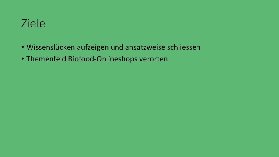 Ziele • Wissenslücken aufzeigen und ansatzweise schliessen • Themenfeld Biofood-Onlineshops verorten 