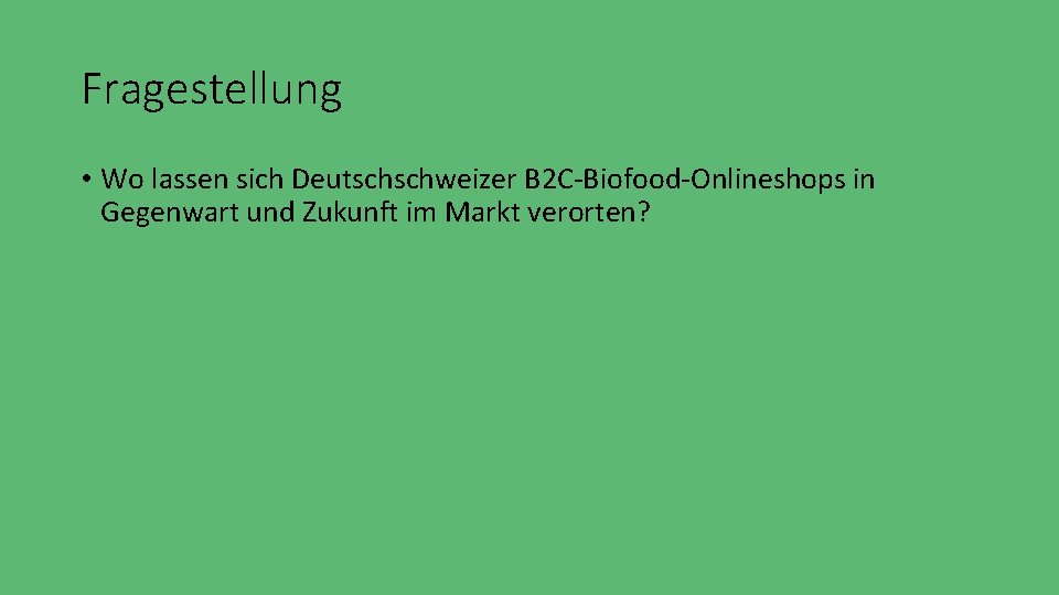 Fragestellung • Wo lassen sich Deutschschweizer B 2 C-Biofood-Onlineshops in Gegenwart und Zukunft im