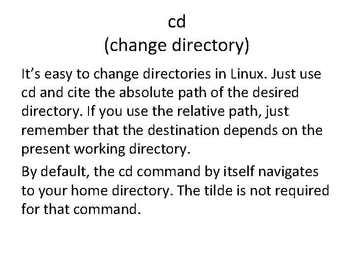 cd (change directory) It’s easy to change directories in Linux. Just use cd and