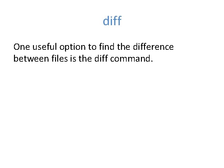 diff One useful option to find the difference between files is the diff command.