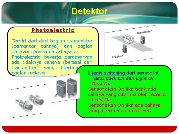 Detektor Photoelectric Terdiri dari bagian transmitter (pemancar cahaya) dan bagian receiver (penerima cahaya). Photoelectric Detektor Photoelectric Terdiri dari bagian transmitter (pemancar cahaya) dan bagian receiver (penerima cahaya). Photoelectric